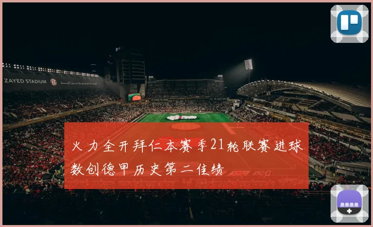 火力全开拜仁本赛季21轮联赛进球数创德甲历史第二佳绩