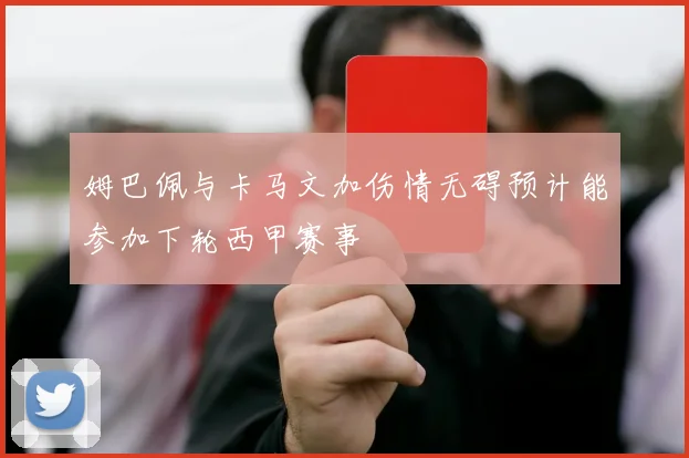 姆巴佩与卡马文加伤情无碍预计能参加下轮西甲赛事