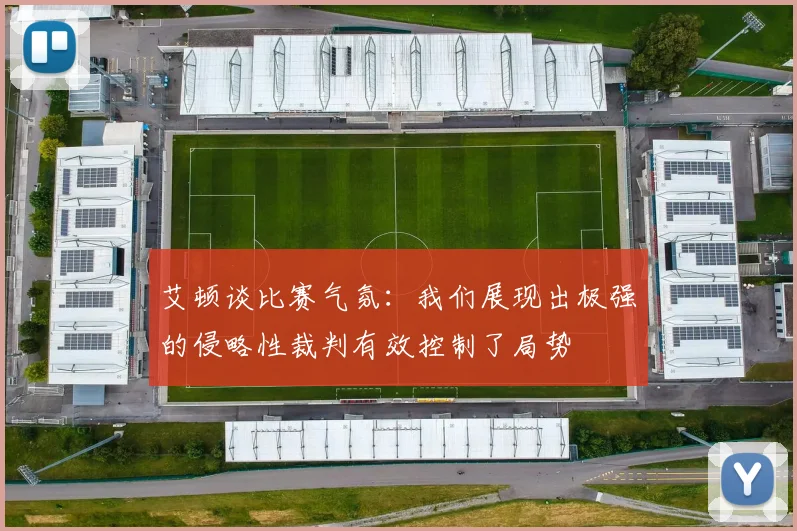 艾顿谈比赛气氛：我们展现出极强的侵略性裁判有效控制了局势