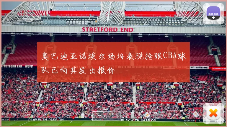 奥巴迪亚诺埃尔场均表现抢眼CBA球队已向其发出报价