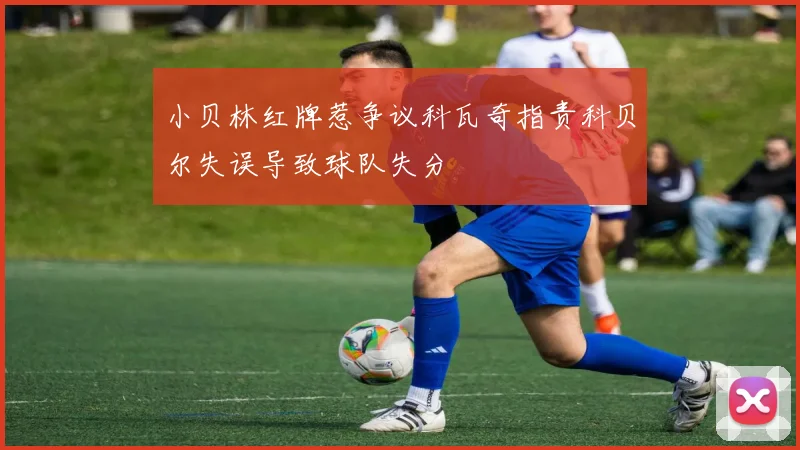 小贝林红牌惹争议科瓦奇指责科贝尔失误导致球队失分
