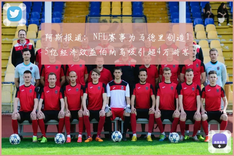 阿斯报道：NFL赛事为马德里创造15亿经济效益伯纳乌吸引超4万游客