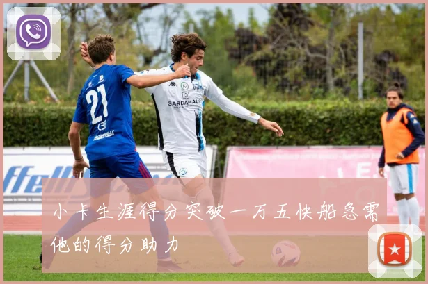 小卡生涯得分突破一万五快船急需他的得分助力