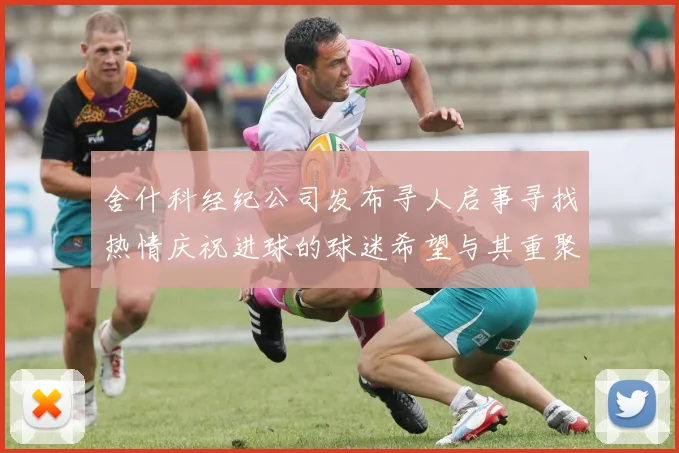 舍什科经纪公司发布寻人启事寻找热情庆祝进球的球迷希望与其重聚