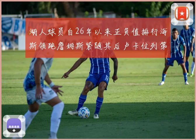 湖人球员自26年以来正负值排行海斯领跑詹姆斯紧随其后卢卡位列第五