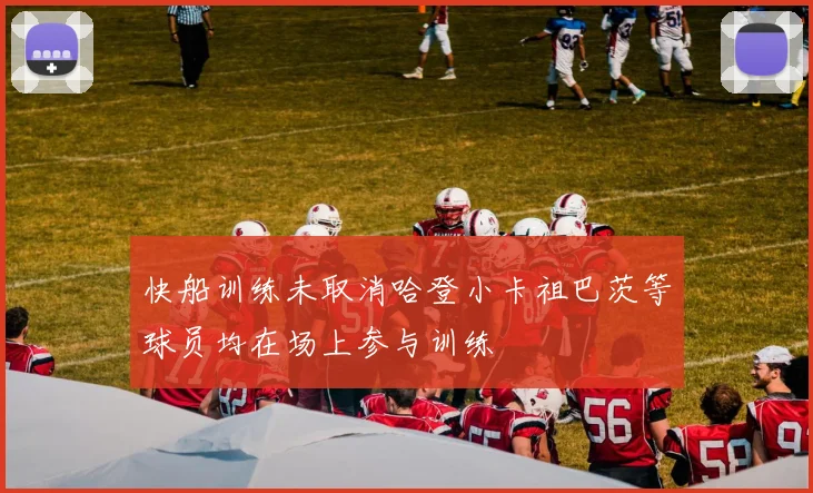 快船训练未取消哈登小卡祖巴茨等球员均在场上参与训练