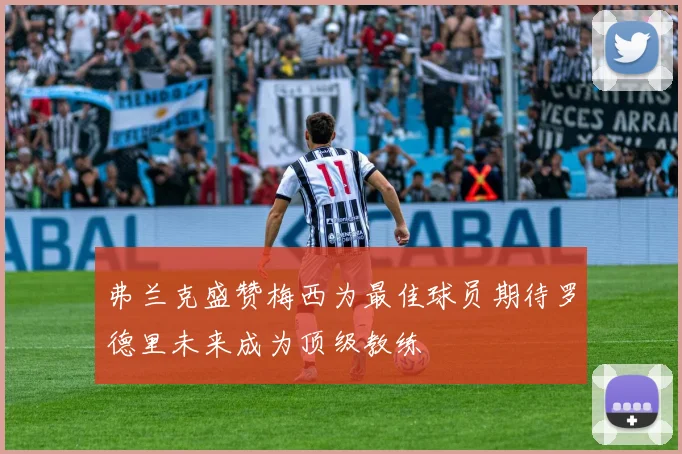 弗兰克盛赞梅西为最佳球员期待罗德里未来成为顶级教练