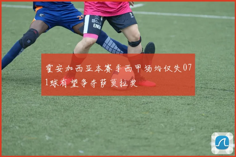 霍安加西亚本赛季西甲场均仅失071球有望争夺萨莫拉奖