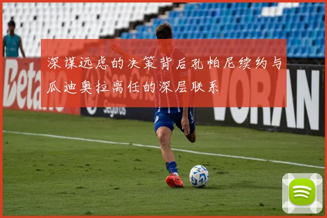 深谋远虑的决策背后孔帕尼续约与瓜迪奥拉离任的深层联系