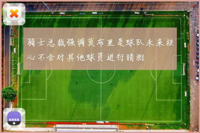 骑士总裁强调莫布里是球队未来核心不会对其他球员进行猜测